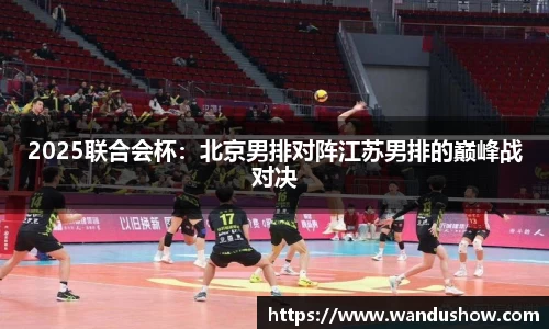 2025联合会杯：北京男排对阵江苏男排的巅峰战对决