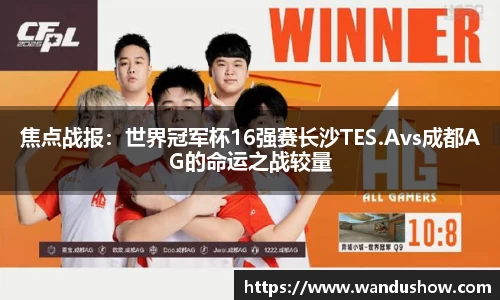焦点战报：世界冠军杯16强赛长沙TES.Avs成都AG的命运之战较量