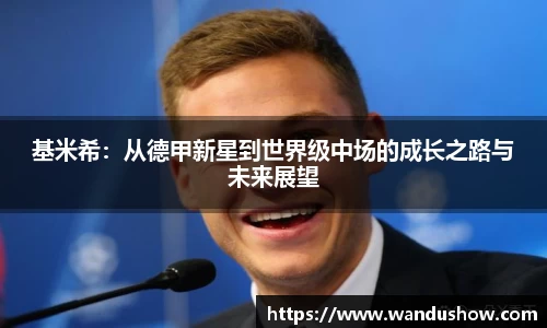 基米希：从德甲新星到世界级中场的成长之路与未来展望