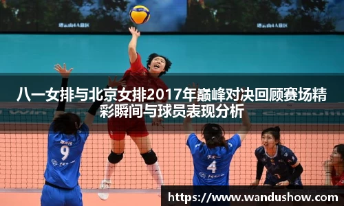 八一女排与北京女排2017年巅峰对决回顾赛场精彩瞬间与球员表现分析