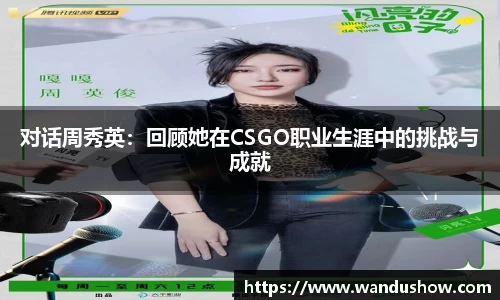 对话周秀英：回顾她在CSGO职业生涯中的挑战与成就